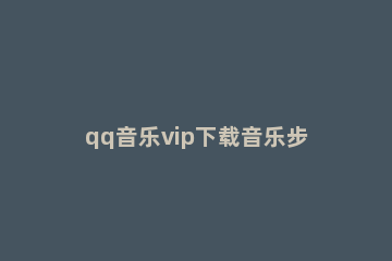 qq音乐vip下载音乐步骤方法 QQ音乐下载的VIP音乐