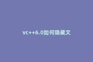 vc++6.0如何隐藏文件 vc6.0工具栏隐藏了怎么办