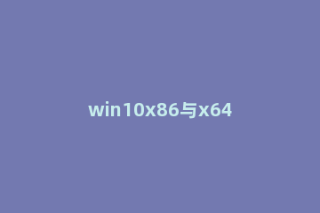 win10x86与x64区别是什么