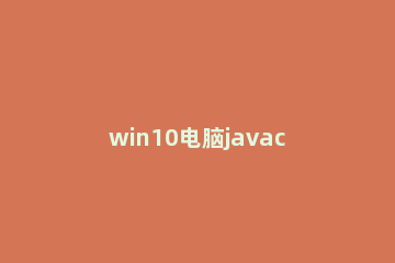 win10电脑javac不是内部或外部命令怎么办